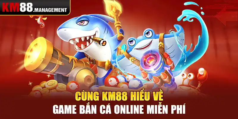 Cùng Km88 hiểu về game bắn cá online miễn phí