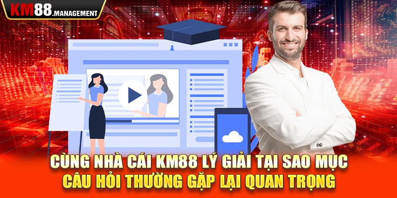 Cùng nhà cái km88 lý giải tại sao mục câu hỏi thường gặp lại quan trọng 