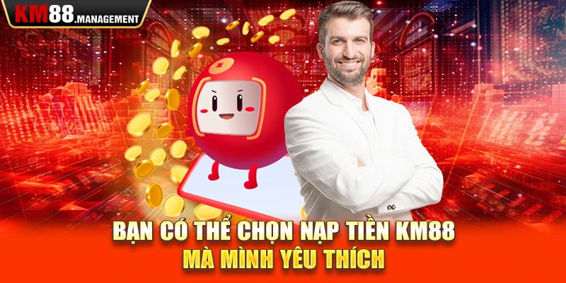 Bạn có thể chọn nạp tiền Km88 mà mình yêu thích