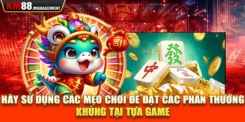 Hãy sử dụng các mẹo chơi để đạt các phần thưởng khủng tại tựa game 