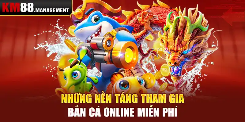 Những nền tảng tham gia bắn cá online miễn phí