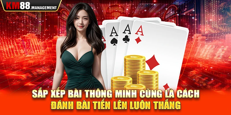 Sắp xếp bài thông minh cũng là cách đánh bài tiến lên luôn thắng 