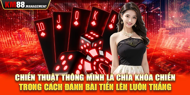 Chiến thuật thông minh là chìa khóa chiến trong cách đánh bài tiến lên luôn thắng