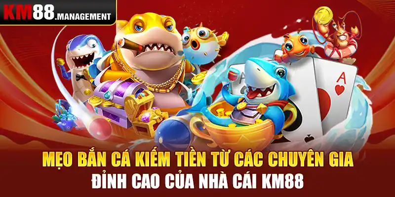 Mẹo bắn cá kiếm tiền từ các chuyên gia đỉnh cao của nhà cái Km88