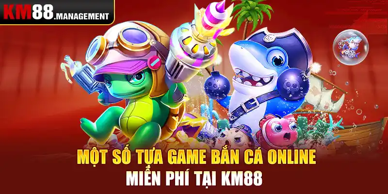 Một số tựa game bắn cá online miễn phí tại Km88