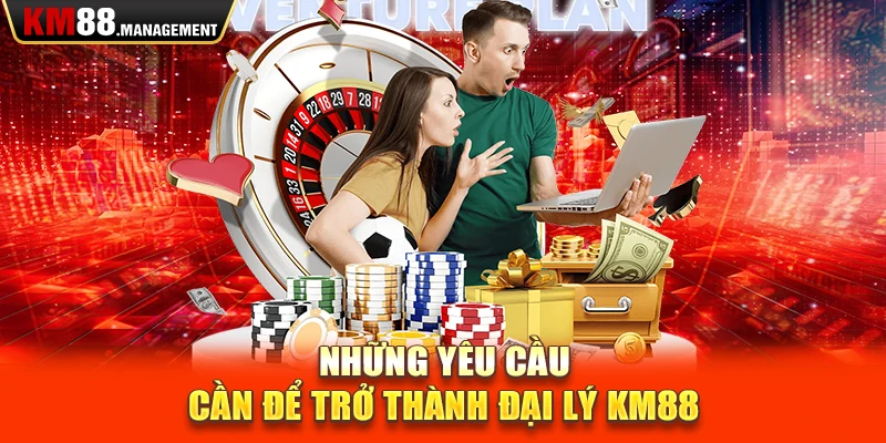 Những yêu cầu cần để trở thành đại lý Km88