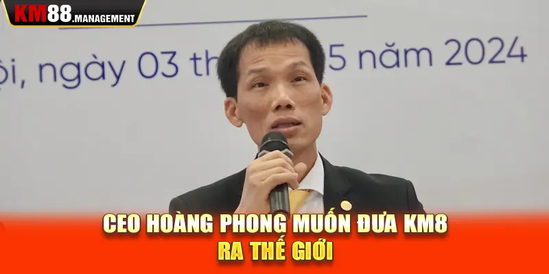 CEO Hoàng Phong muốn đưa Km88 ra thế giới 