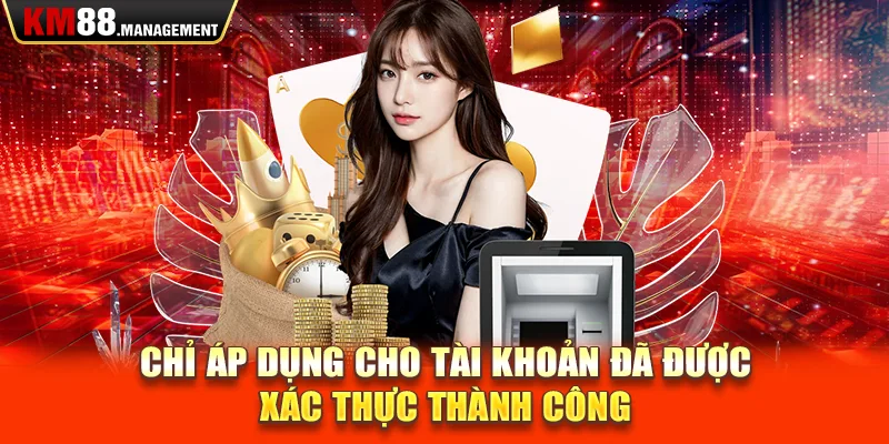 Chỉ áp dụng cho tài khoản đã được  xác thực thành công 