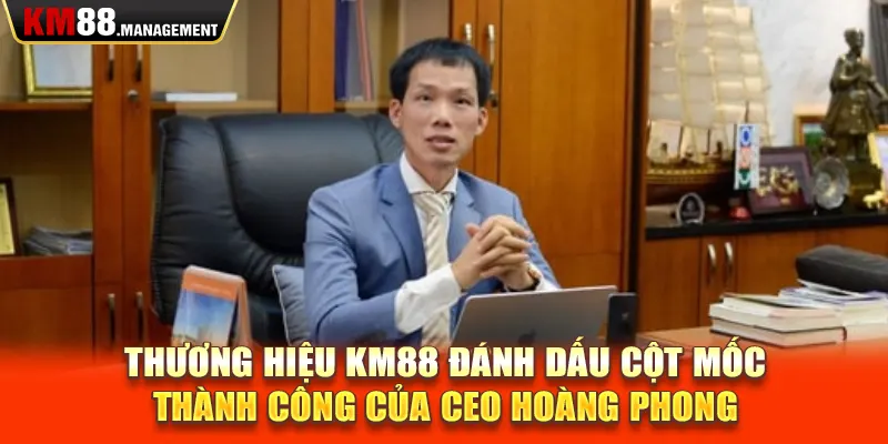 Thương hiệu Km88 đánh dấu cột mốc thành công của CEO Hoàng Phong